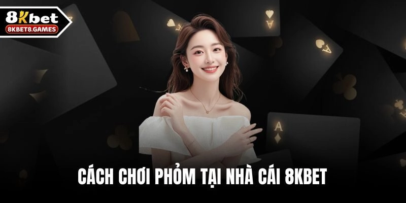 Cách Chơi Phỏm Chi Tiết Cho Người Mới Và Trải Nghiệm Giải Trí Cùng 8KBET